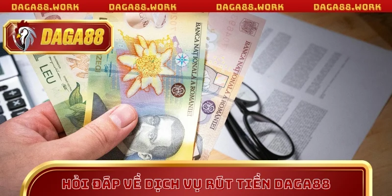 Hỏi đáp về dịch vụ rút tiền DAGA88